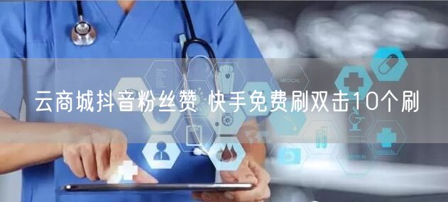 云商城抖音粉丝赞 快手免费刷双击10个刷