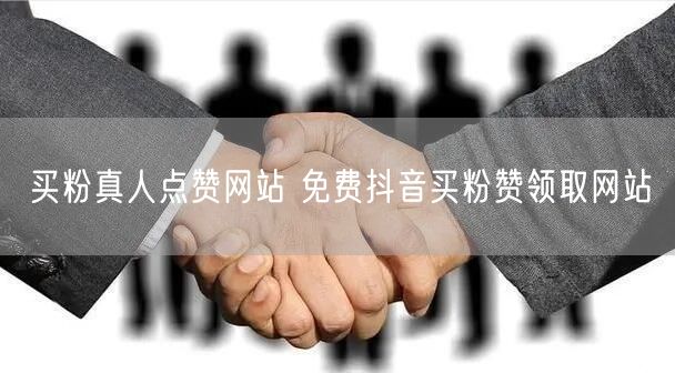 买粉真人点赞网站 免费抖音买粉赞领取网站