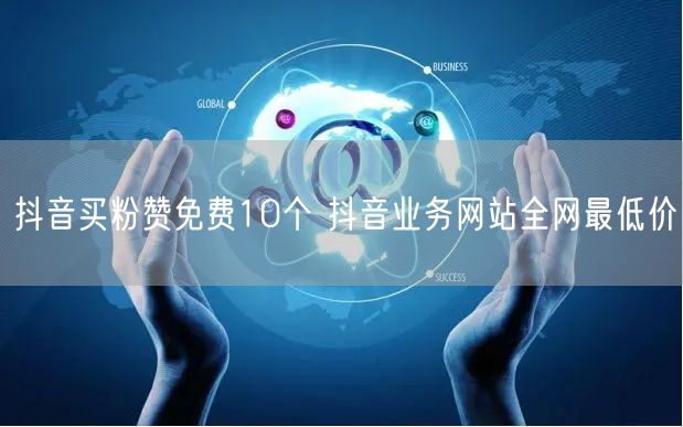 抖音买粉赞免费10个 抖音业务网站全网最低价