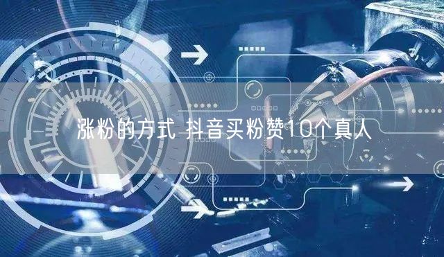 涨粉的方式 抖音买粉赞10个真人