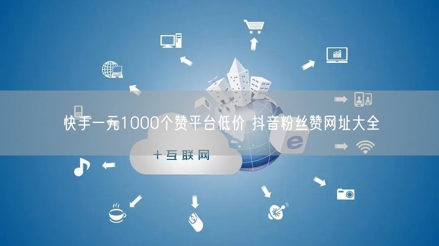 快手一元1000个赞平台低价 抖音粉丝赞网址大全