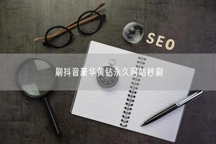 刷抖音豪华黄钻永久网站秒刷