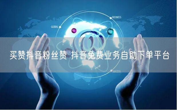 买赞抖音粉丝赞 抖音免费业务自助下单平台