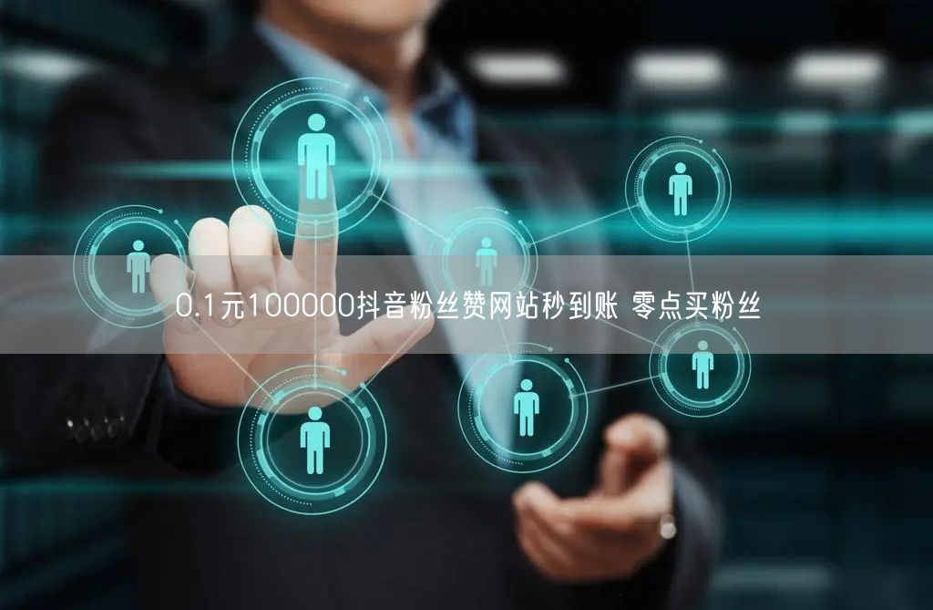 0.1元100000抖音粉丝赞网站秒到账 零点买粉丝