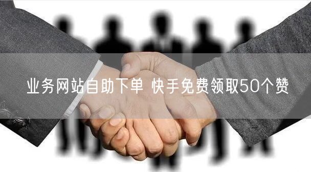 业务网站自助下单 快手免费领取50个赞