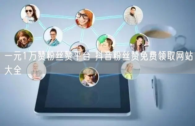 一元1万赞粉丝赞平台 抖音粉丝赞免费领取网站大全