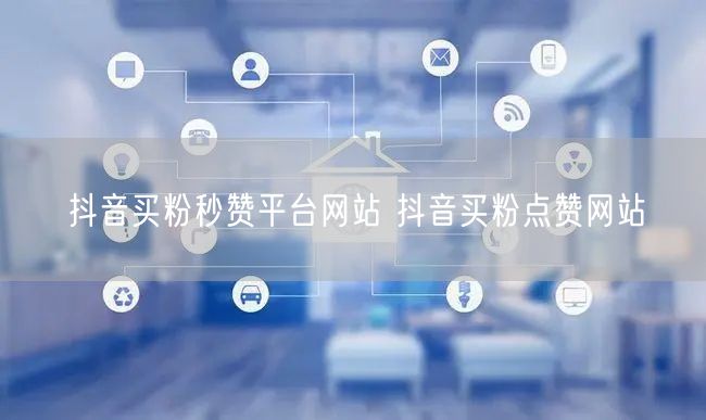抖音买粉秒赞平台网站 抖音买粉点赞网站