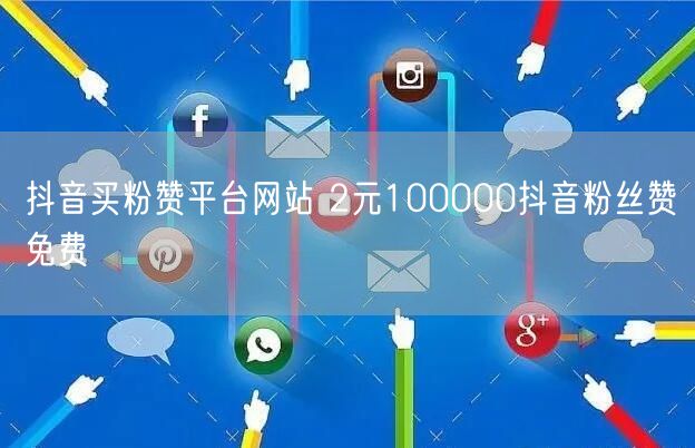 抖音买粉赞平台网站 2元100000抖音粉丝赞免费