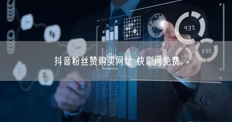 抖音粉丝赞购买网址 快刷网免费