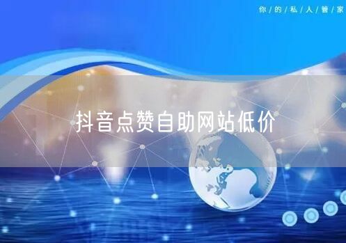 抖音点赞自助网站低价