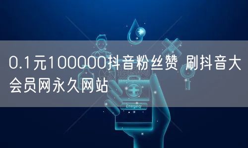 0.1元100000抖音粉丝赞 刷抖音大会员网永久网站