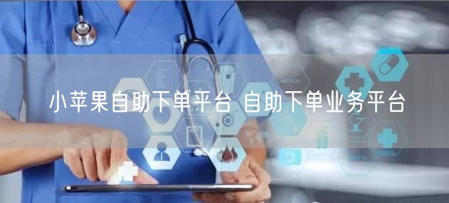 小苹果自助下单平台 自助下单业务平台