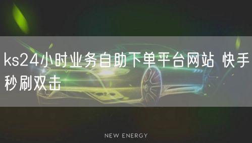 ks24小时业务自助下单平台网站 快手秒刷双击