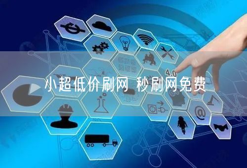 小超低价刷网 秒刷网免费