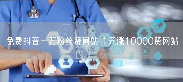 免费抖音一万粉丝赞网站 1元涨10000赞网站