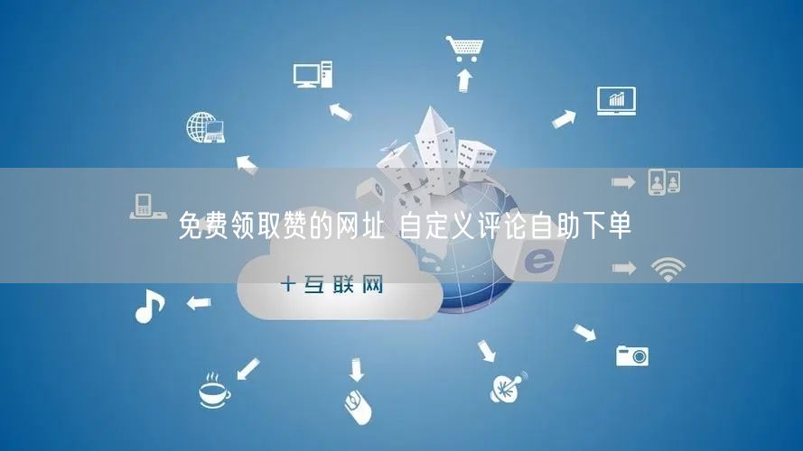 免费领取赞的网址 自定义评论自助下单
