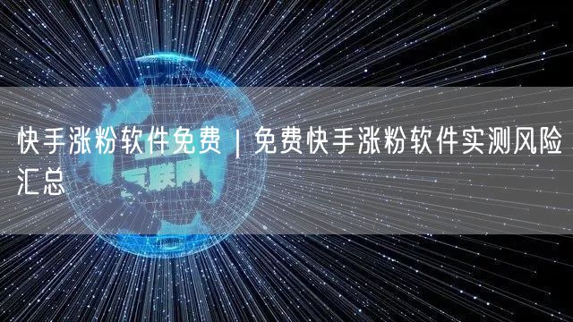 快手涨粉软件免费｜免费快手涨粉软件实测风险汇总