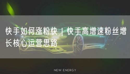 快手如何涨粉快｜快手高增速粉丝增长核心运营思路