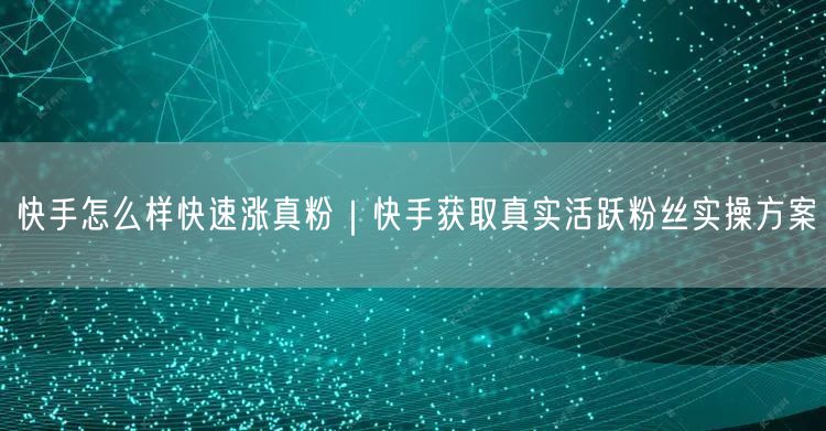 快手怎么样快速涨真粉｜快手获取真实活跃粉丝实操方案