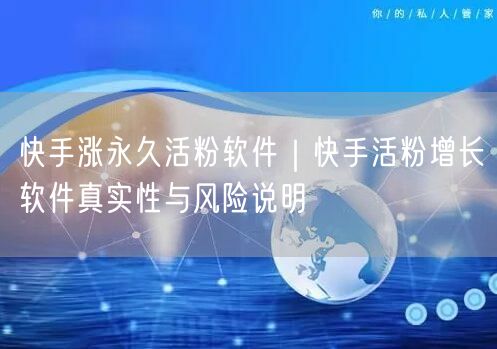 快手涨永久活粉软件｜快手活粉增长软件真实性与风险说明